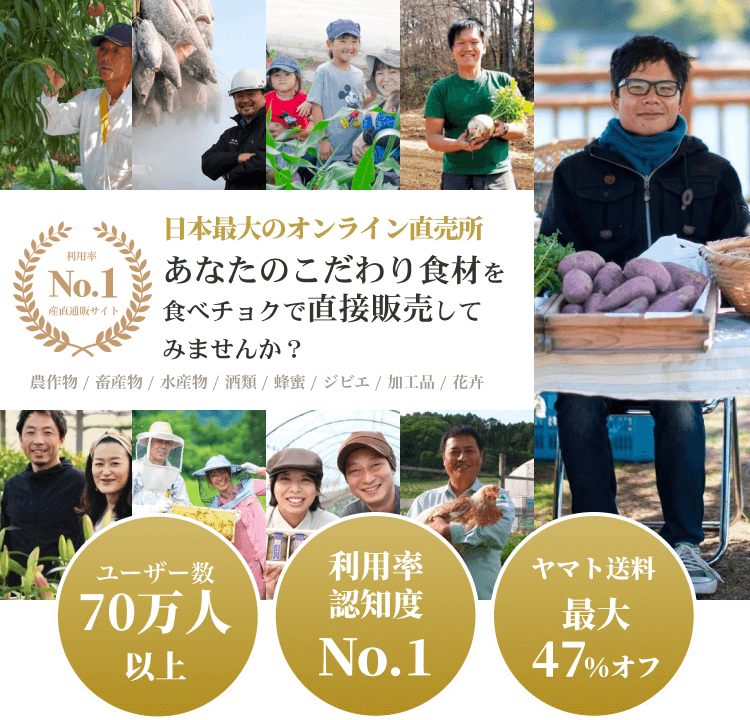 日本最大のオンライン直売所 あなたのこだわり食材を食べチョクで直接販売してみませんか？ 農作物/畜産物/水産物/酒類/蜂蜜/ジビエ/加工品/花卉　ユーザー数70万人以上・9つのNo.1を獲得・ヤマト送料最大47％オフ